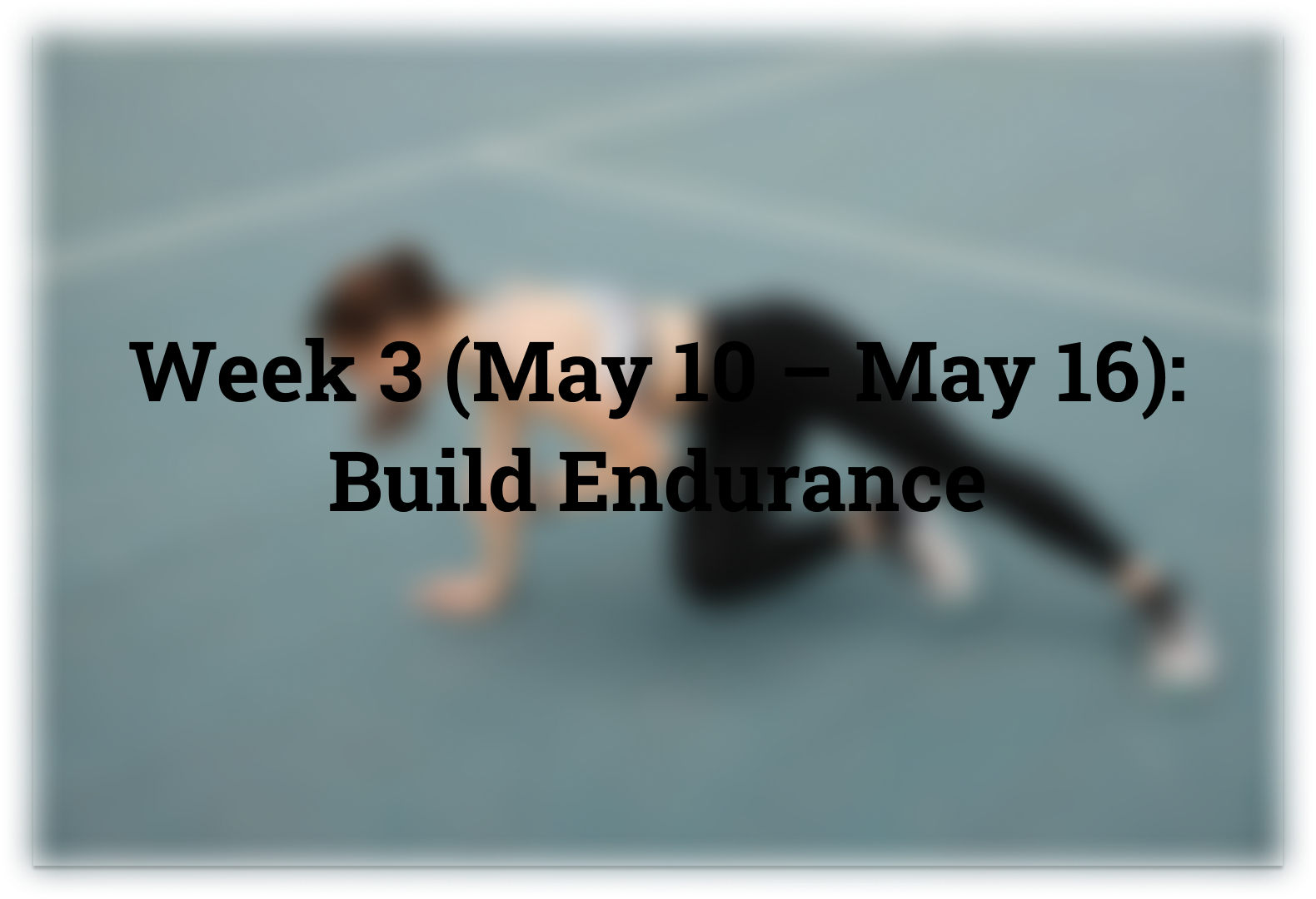 Week 3 (May 10 – May 16): Build Endurance